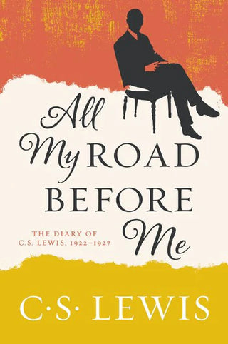 All My Road Before Me The Diary of C. S. Lewis, 1922-1927